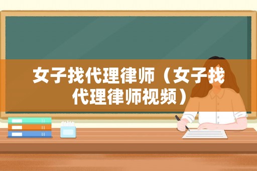 女子找代理律師（女子找代理律師視頻）
