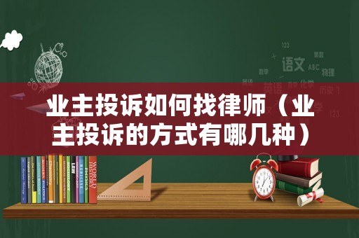 業主投訴如何找律師（業主投訴的方式有哪幾種）