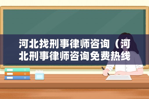 河北找刑事律師咨詢（河北刑事律師咨詢免費熱線電話）
