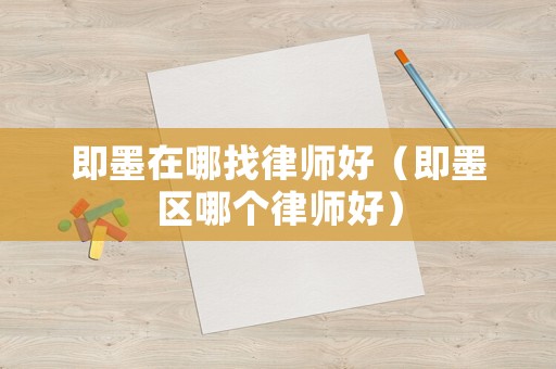 即墨在哪找律師好（即墨區哪個律師好）