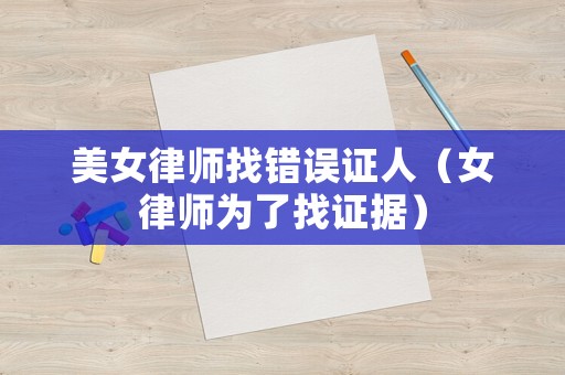 美女律師找錯誤證人（女律師為了找證據）