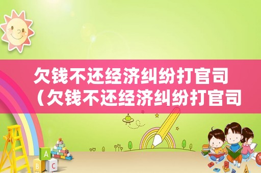 欠錢不還經濟糾紛打官司（欠錢不還經濟糾紛打官司要多久）