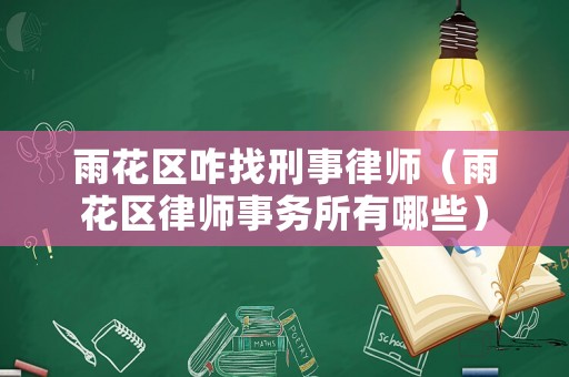 雨花區咋找刑事律師（雨花區律師事務所有哪些）