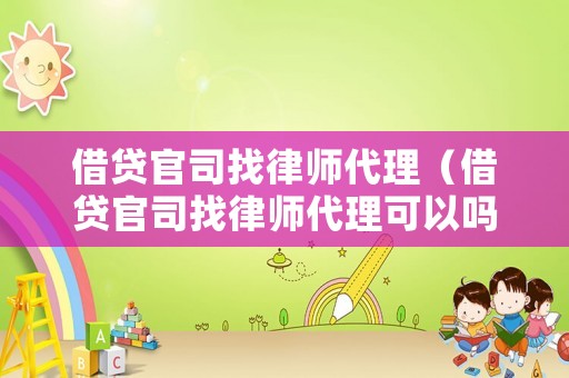 借貸官司找律師代理（借貸官司找律師代理可以嗎）