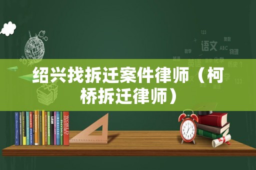 紹興找拆遷案件律師（柯橋拆遷律師）