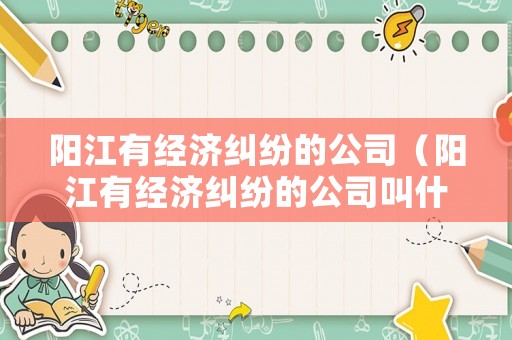陽江有經濟糾紛的公司（陽江有經濟糾紛的公司叫什么）