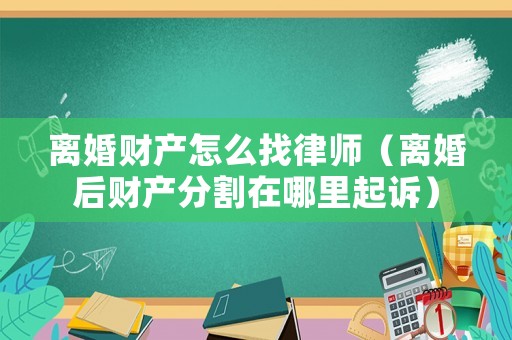 離婚財產(chǎn)怎么找律師（離婚后財產(chǎn)分割在哪里起訴）