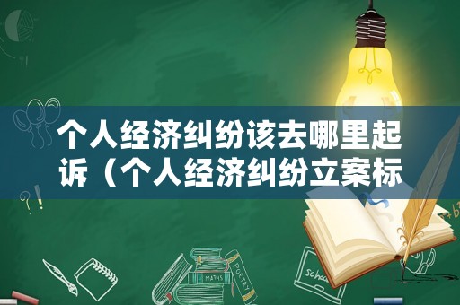 個人經(jīng)濟(jì)糾紛該去哪里起訴（個人經(jīng)濟(jì)糾紛立案標(biāo)準(zhǔn)）