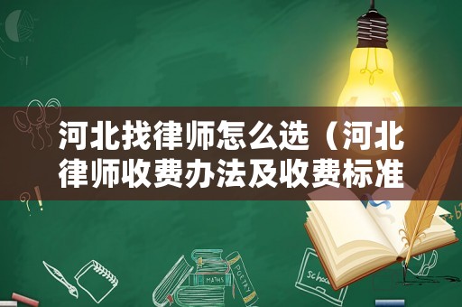 河北找律師怎么選（河北律師收費辦法及收費標(biāo)準(zhǔn)）