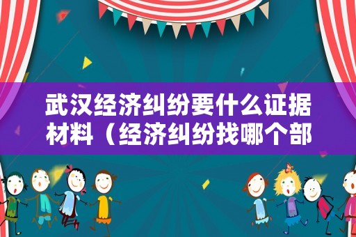 武漢經濟糾紛要什么證據(jù)材料（經濟糾紛找哪個部門報案）