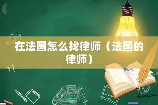 在法國怎么找律師（法國的律師）