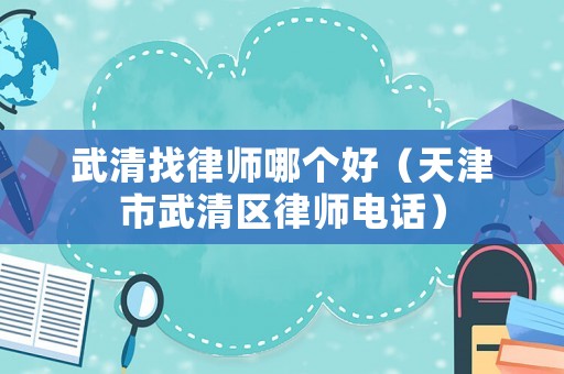 武清找律師哪個好（天津市武清區(qū)律師電話）
