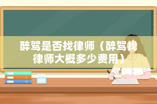 醉駕是否找律師（醉駕找律師大概多少費用）