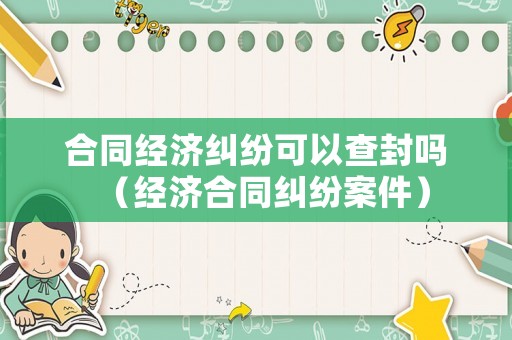 合同經濟糾紛可以查封嗎（經濟合同糾紛案件）