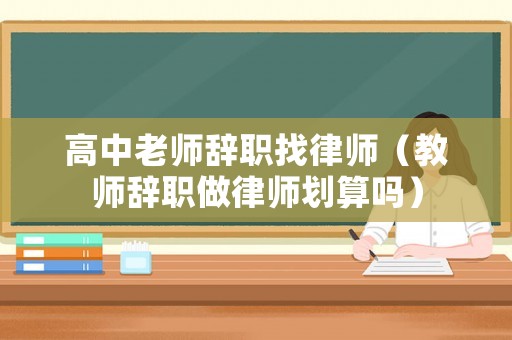 高中老師辭職找律師（教師辭職做律師劃算嗎）