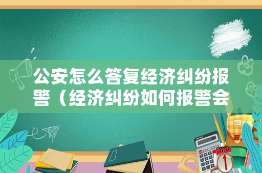 公安怎么答復經濟糾紛報警（經濟糾紛如何報警會受理）