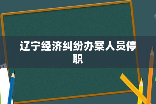 遼寧經濟糾紛辦案人員停職