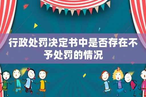 行政處罰決定書中是否存在不予處罰的情況