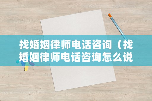 找婚姻律師電話咨詢（找婚姻律師電話咨詢?cè)趺凑f(shuō)）