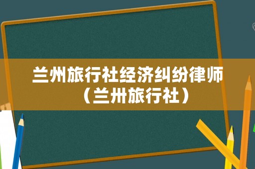 蘭州旅行社經濟糾紛律師（蘭卅旅行社）