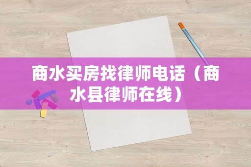 商水買房找律師電話（商水縣律師在線）