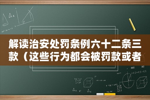 解讀治安處罰條例六十二條三款（這些行為都會被罰款或者拘留）