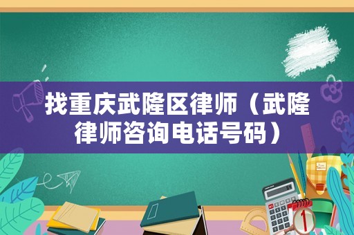 找重慶武隆區(qū)律師（武隆律師咨詢電話號碼）