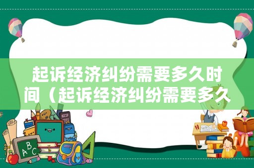 起訴經濟糾紛需要多久時間（起訴經濟糾紛需要多久時間開庭）