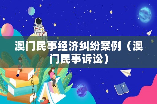 澳門民事經濟糾紛案例（澳門民事訴訟）