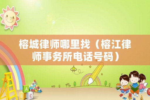 榕城律師哪里找（榕江律師事務所電話號碼）