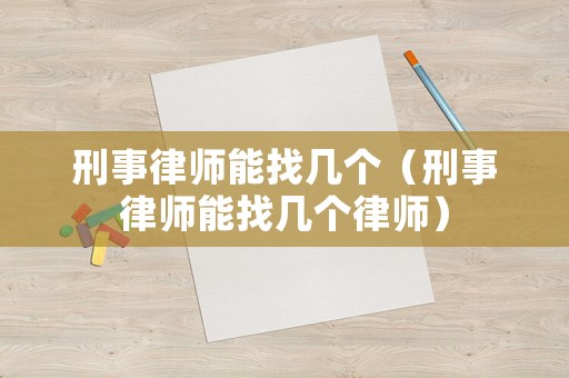 刑事律師能找幾個（刑事律師能找幾個律師）