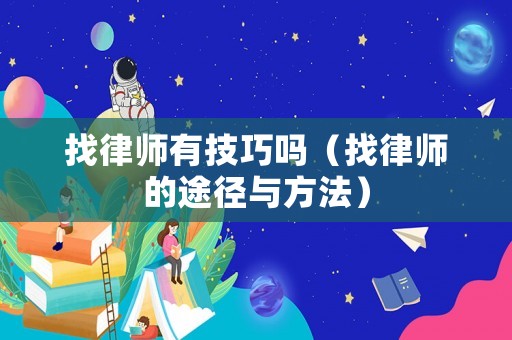 找律師有技巧嗎（找律師的途徑與方法）