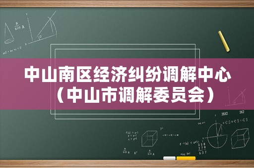 中山南區(qū)經(jīng)濟(jì)糾紛調(diào)解中心（中山市調(diào)解委員會）