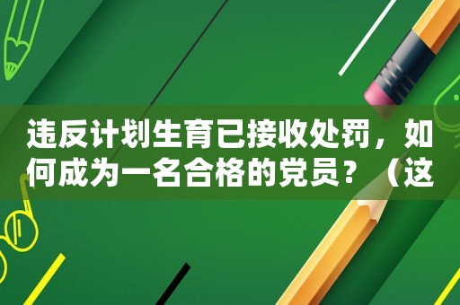 違反計劃生育已接收處罰，如何成為一名合格的黨員？（這是你需要知道的幾點要求）