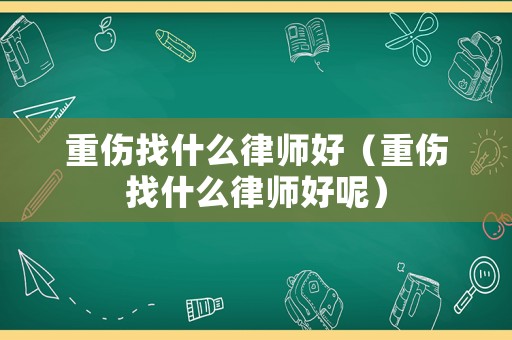 重傷找什么律師好（重傷找什么律師好呢）