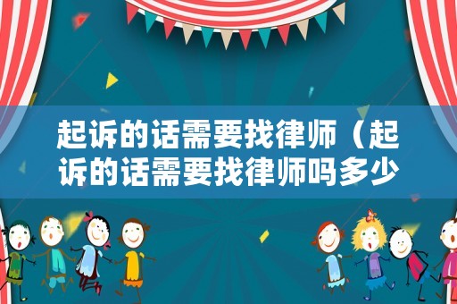 起訴的話需要找律師（起訴的話需要找律師嗎多少錢）