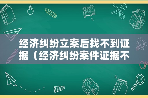經濟糾紛立案后找不到證據（經濟糾紛案件證據不足怎么辦）