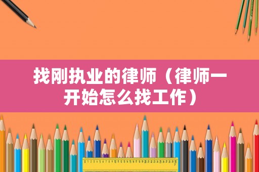 找剛執(zhí)業(yè)的律師（律師一開始怎么找工作）