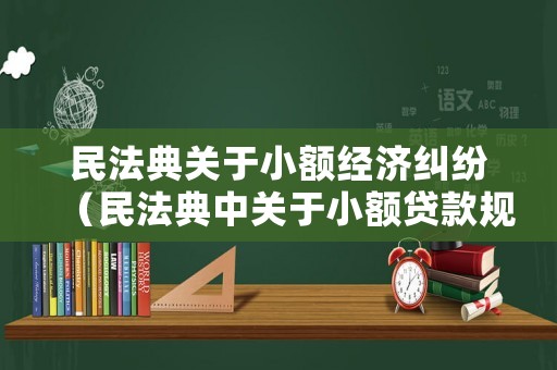 民法典關于小額經濟糾紛（民法典中關于小額貸款規定）