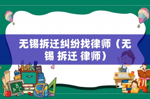 無錫拆遷糾紛找律師（無錫 拆遷 律師）