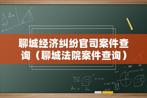 聊城經(jīng)濟(jì)糾紛官司案件查詢（聊城法院案件查詢）
