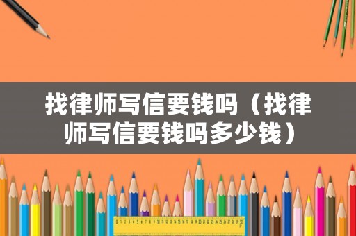 找律師寫信要錢嗎（找律師寫信要錢嗎多少錢）