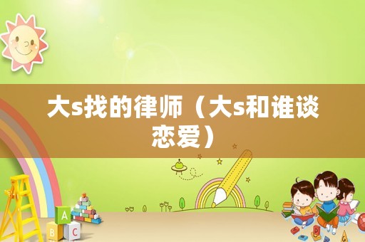 大s找的律師（大s和誰談戀愛）
