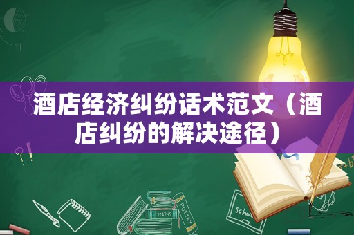 酒店經(jīng)濟(jì)糾紛話術(shù)范文（酒店糾紛的解決途徑）