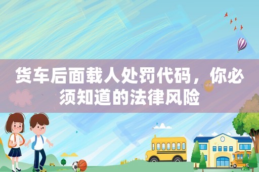 貨車后面載人處罰代碼，你必須知道的法律風險