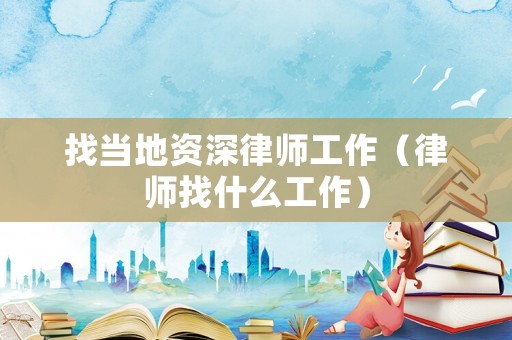 找當地資深律師工作（律師找什么工作）