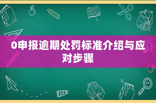 0申報逾期處罰標準介紹與應對步驟