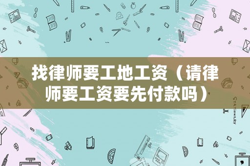 找律師要工地工資（請律師要工資要先付款嗎）
