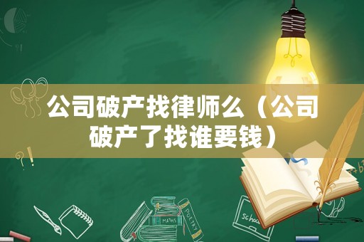 公司破產找律師么（公司破產了找誰要錢）