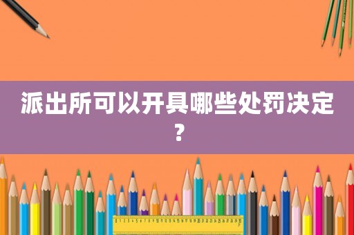 派出所可以開具哪些處罰決定？
